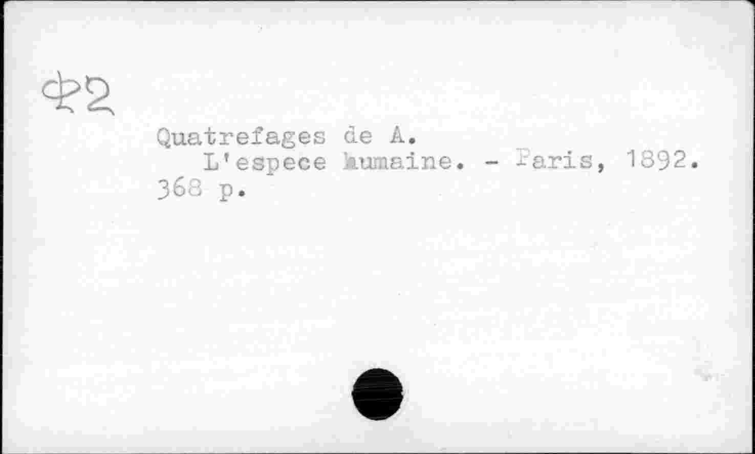 ﻿Quatrefages de A.
L'espece kumaine. - ?aris, 1892. 368 p.